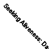 Seeking Aliveness: Daily Reflections on a New Way to Experience and Practise th